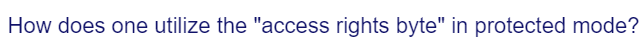 How does one utilize the "access rights byte" in protected mode?