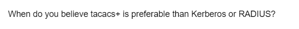 When do you believe tacacs+ is preferable than Kerberos or RADIUS?