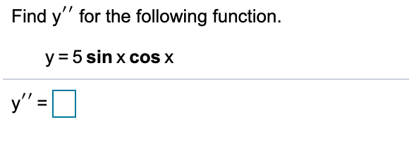 Find y" for the following function.
y = 5 sin x cos x
y" =|
