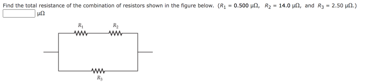 Find the total resistance of the combination of resistors shown in the figure below. (R1 = 0.500 µ2, R2
= 14.0 μΩ, and R3 2.50 μΩ.)
%3|
| μΩ
R1
ww
R2
ww
R3
