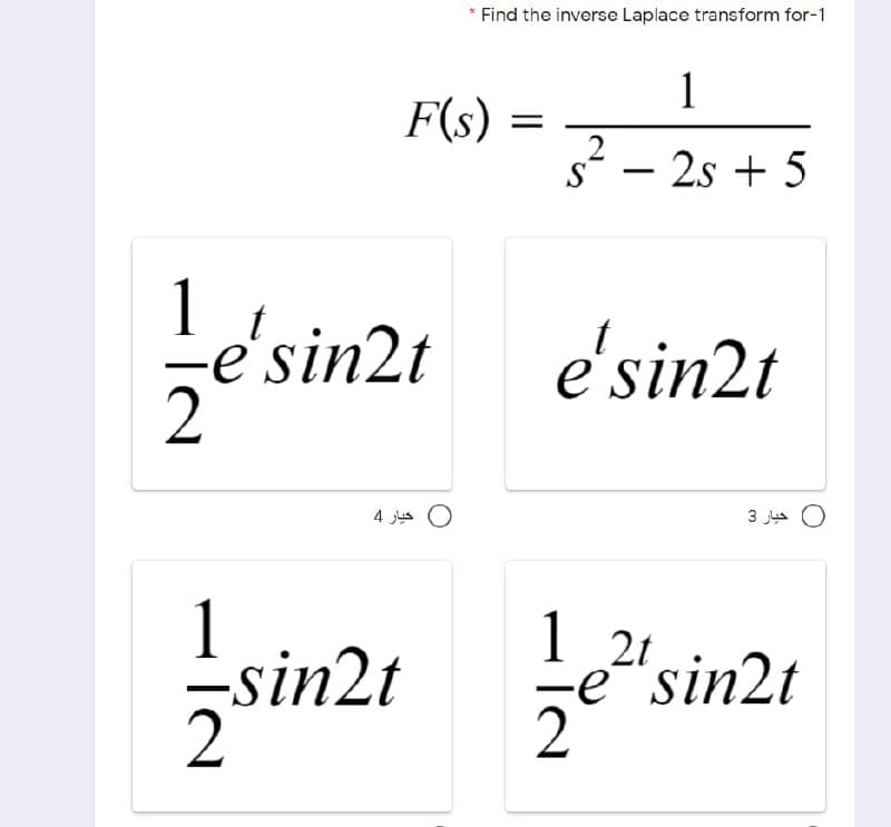 * Find the inverse Laplace transform for-1
1
F(s)
S
- 2s + 5
1
e'sin2t
2
e'sin2t
O خيار 4
O خيار 3
sin2t
1 2t
-e"sin2t
2
||
