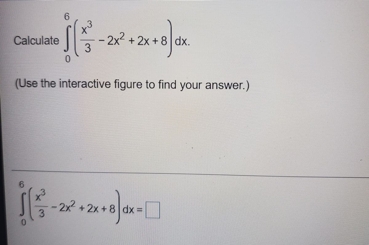 6.
x3
2x +2x +8| dx.
Calculate
Use the interactive figure to find your answer.)
6.
-2x +2x +8 dx% =
