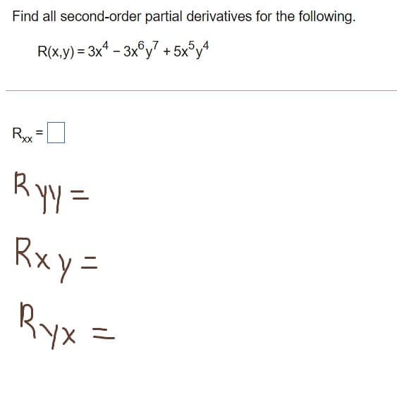 Find all second-order partial derivatives for the following.
6,,7
R(x,y) = 3x* - 3x°y? + 5x°y4
Ryy =
%3D
R yy =
Rx y =
Ryx =
