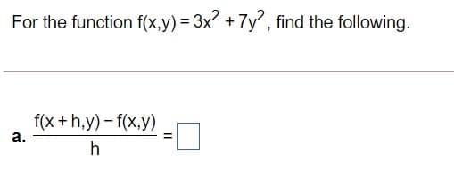 For the function f(x,y) = 3x2 + 7y2, find the following.
f(x +h,y) – f(x,y)
а.
%3D
h
