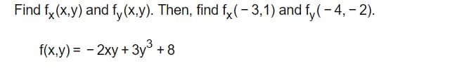 Find fy (x,y) and fy(x,y). Then, find fy (-3,1) and fy(-4, - 2).
f(x,y) = - 2xy + 3y + 8
%3D
