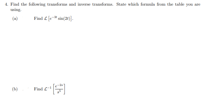 4. Find the following transforms and inverse transforms. State which formula from the table you are
using.
(a)
(b)
Find L [e-3t sin(2t)].
Find C-1
TE