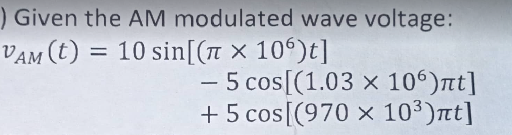 ) Given the AM modulated wave voltage:
PAM(t) = 10 sin[(a × 106)t]
- 5 cos[(1.03 x 106)лt]
+ 5 cos [(970 x 10³)πt]