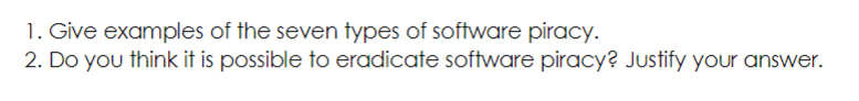 1. Give examples of the seven types of software piracy.
2. Do you think it is possible to eradicate software piracy? Justify your answer.