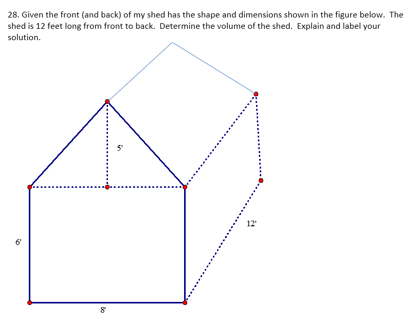 28. Given the front (and back) of my shed has the shape and dimensions shown in the figure below. The
shed is 12 feet long from front to back. Determine the volume of the shed. Explain and label your
solution.
9
6'
8¹
in
12'