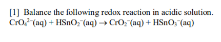 [1] Balance the following redox reaction in acidic solution.
CrO?-(aq) + HSnOz¯(aq) → CrO, (aq) + HSnO;¯(aq)
