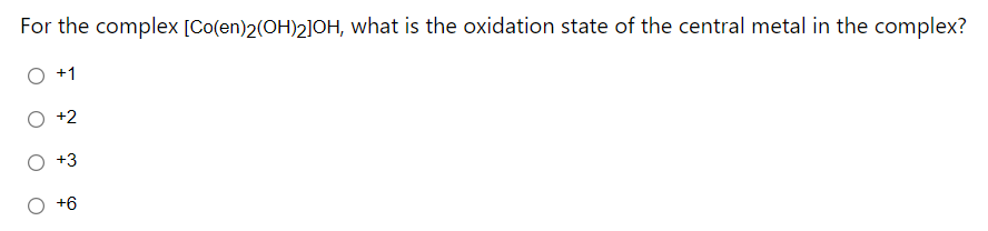 For the complex [Co(en)2(OH)2]OH, what is the oxidation state of the central metal in the complex?
+1
+2
+3
O +6
