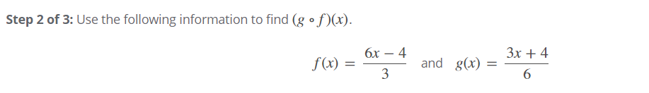 Step 2 of 3: Use the following information to find (g • f)(x).
бх — 4
Зх + 4
f(x) =
3
and g(x)
6
