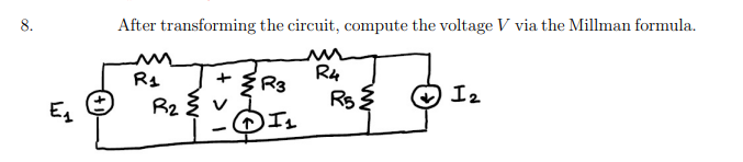 8.
E₁
After transforming the circuit, compute the voltage V via the Millman formula.
छ
R₁
R₂ 2
+
-
R3
ⒸI ₁
R4
R5 ²
I₂