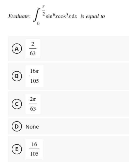 Evaluate:
Α)
B
105
2π
C
63
(D) None
16
E
105
2
63
16
2 sinxcos³xdx is equal to