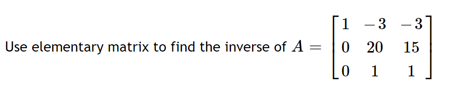 1
-3 -3
|
Use elementary matrix to find the inverse of A
O 20
15
1
1
