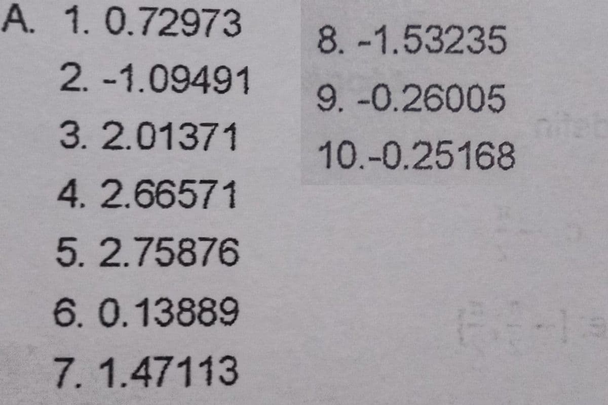 A. 1.0.72973
8. -1.53235
2. -1.09491
9.-0.26005
nitet
10.-0.25168
3.2.01371
4.2.66571
5.2.75876
6.0.13889
7.1.47113
