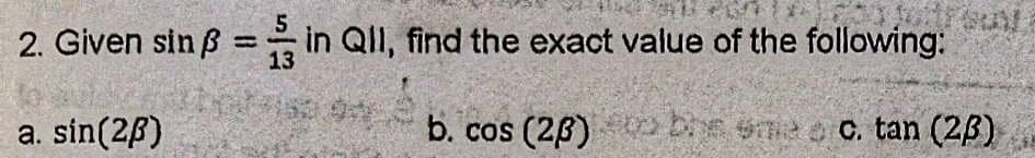 2. Given sin ß = in QlI, find the exact value of the following:
13
153
a. sin(2B)
b. cos (26) 2be eme o C. tan (23)
