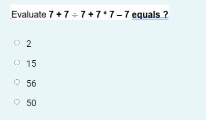 Evaluate 7 +7 7+7*7-7 equals ?
O 2
O 15
O 56
O 50
