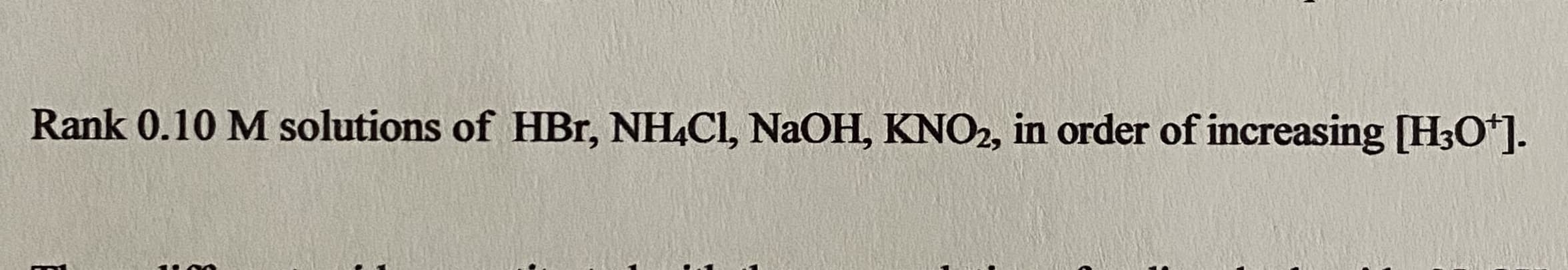 Rank 0.10 M solutions of HBr, NH,Cl, NaOH, KNO2, in order of increasing [H30*].
