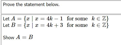 Prove the statement below.
Let A
=
{x x = 4k –
1 for some k E Z}
Let B
{x| x = 4k+ 3 for some ke Z}
Show A = B
