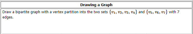 Drawing a Graph
Draw a bipartite graph with a vertex partition into the two sets {v1, v2, V3, V4} and {v5, v6, V7} with 7
edges.
