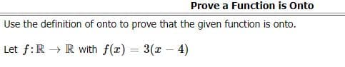 Prove a Function is Onto
Use the definition of onto to prove that the given function is onto.
Let f:R → R with f(x) = 3(x - 4)
