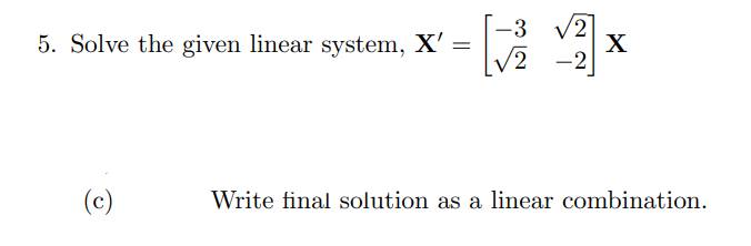 -3 v2
X
-2
5. Solve the given linear system, X' =
(c)
Write final solution as a linear combination.
