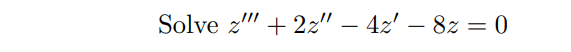 Solve z" + 2z" – 4z' – 8z = 0
-
