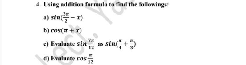 4. Using addition formula to find the followings:
a) sin(
b) cos(n + x)
c) Evaluate sin as sin(
12
d) Evaluate cos
12
