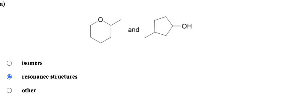 a)
isomers
resonance structures
other
and
-OH