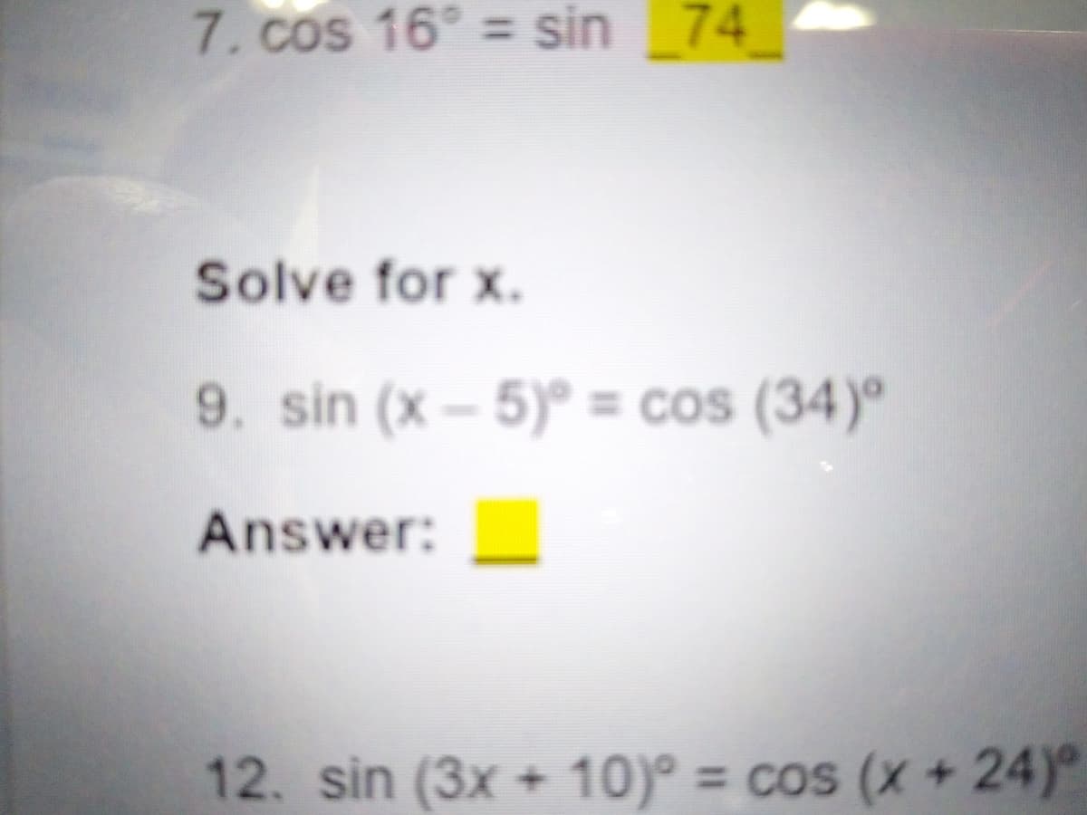 7. cos 16° = sin 74
Solve for x.
9. sin (x – 5)° = cos (34)º
%3D
Answer:
12. sin (3x + 10)° = cos (x + 24)
%3D
