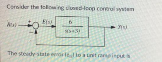 Consider the following closed-loop control system
E(s)
R(S) O
R(s)-
> Y(s)
sts+3)
The steady-state error (e,,) to a unit ramp input is
