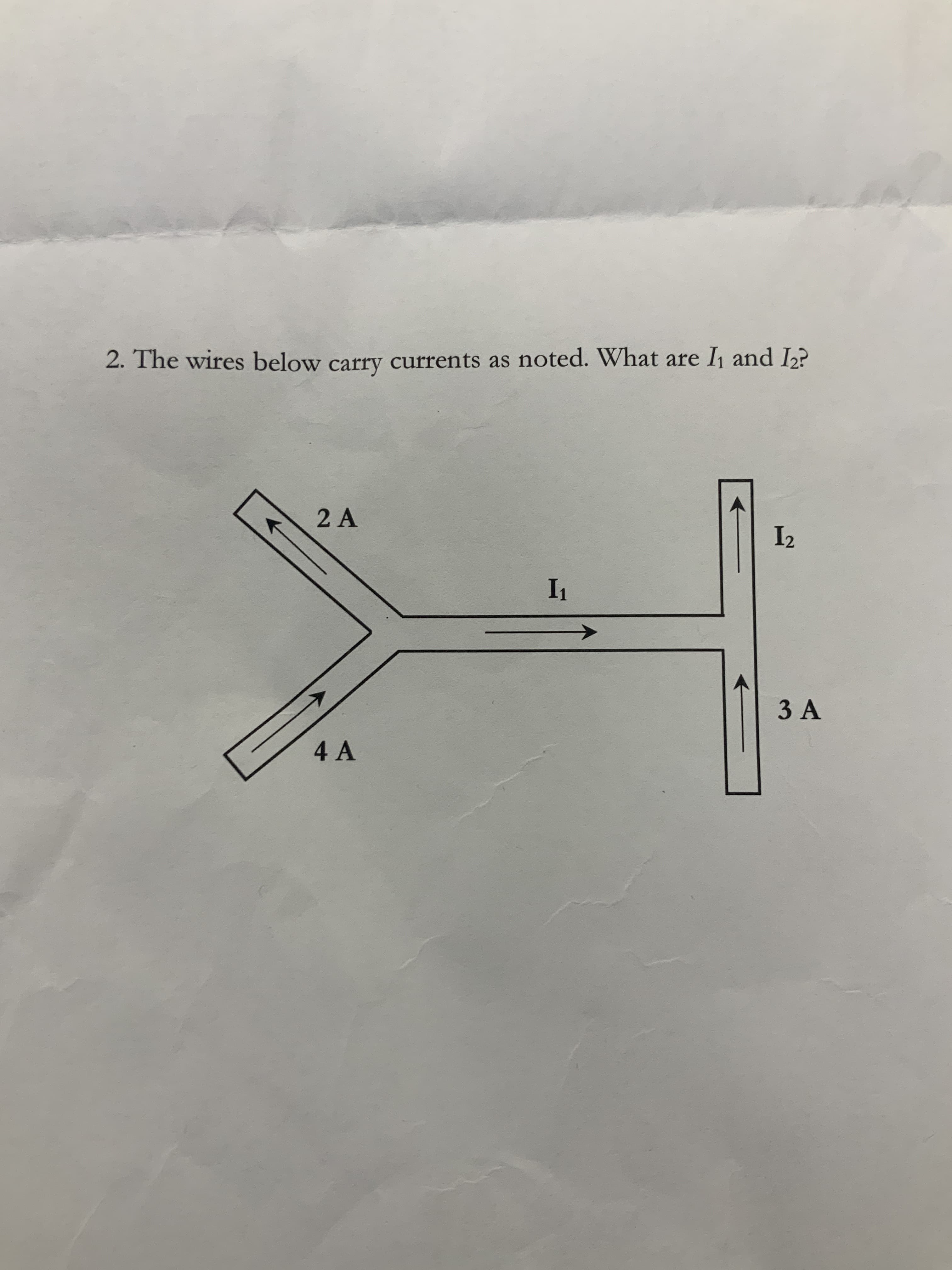 2. The wires below carry currents as noted. What are I1 and I2?
2 A
I2
I1
3 A
4 A
