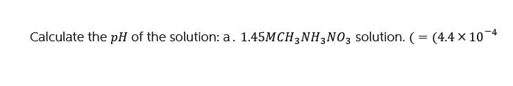 Calculate the pH of the solution: a. 1.45MCH3NH3NO3 solution. ( = (4.4 × 10¯