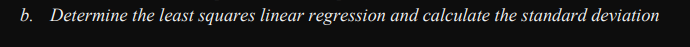 b. Determine the least squares linear regression and calculate the standard deviation
