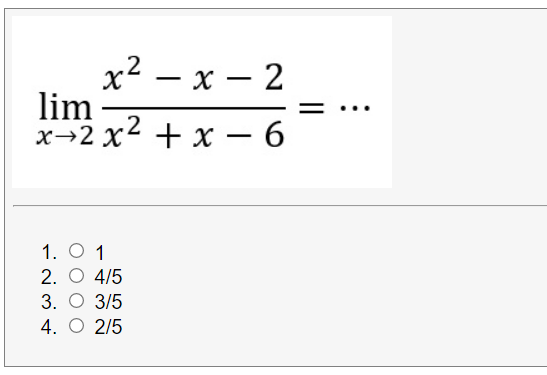 x2 – x – 2
lim
x→2 x2
-
+ x – 6
1. O 1
2. O 4/5
3. O 3/5
4. O 2/5
