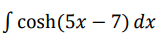 S cosh(5x – 7) dx
