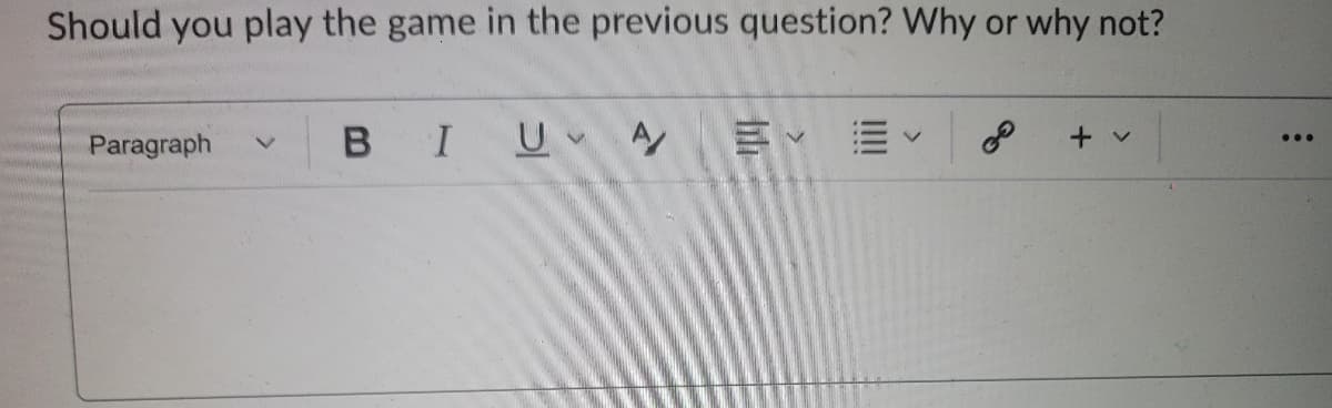 Should you play the game in the previous question? Why or why not?
Paragraph
BIUA
+ v
