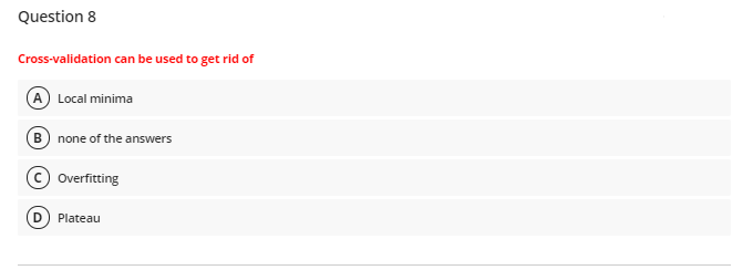 Question 8
Cross-validation can be used to get rid of
A Local minima
B none of the answers
Overfitting
Plateau