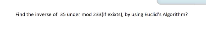 Find the inverse of 35 under mod 233(if exixts), by using Euclid's Algorithm?
