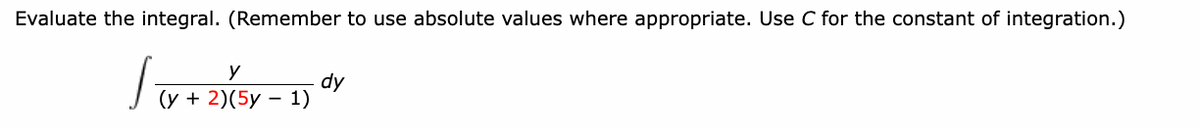 Evaluate the integral. (Remember to use absolute values where appropriate. Use C for the constant of integration.)
J-
=
y
(y + 2)(5y
dy
1)