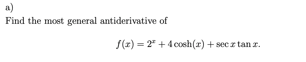 a)
Find the most general antiderivative of
f(x) = 2 + 4 cosh(x) + secx tan x.