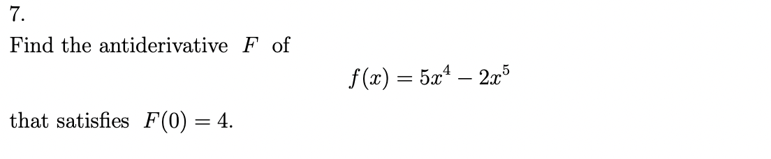 7.
Find the antiderivative F of
that satisfies F(0) = 4.
f(x) = 5x¹ — 2x5