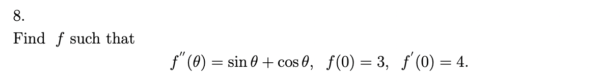 8.
Find f such that
f" (0) = sin 0 + cos 0, ƒ(0) = 3, ƒ' (0) = 4.