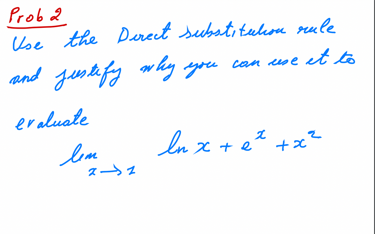 Prob 2
Use the Direct substitution rule
and justify why you can use it to
evaluate
Лет
2 → 2
ln x + e ² + x²