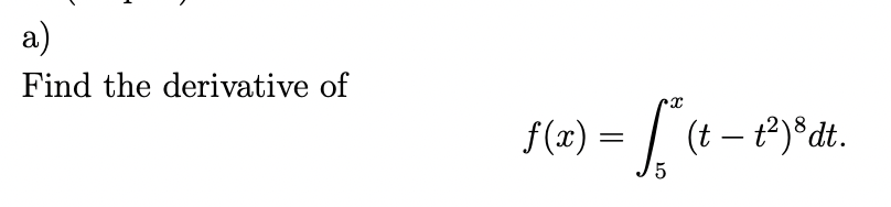 a)
Find the derivative of
f(x) = √² (t
5
(t - t²)8 dt.