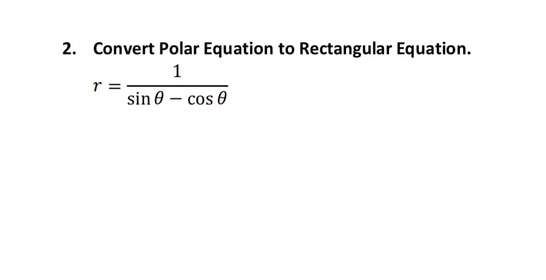 2. Convert Polar Equation to Rectangular Equation.
1
r =
sin 0
cos O
-
