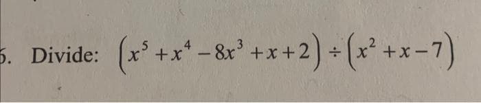 4
3
(x³ + x² − 8x³ + x + 2) + (x² + x-7)
5. Divide: (x³ + x²-8x³.