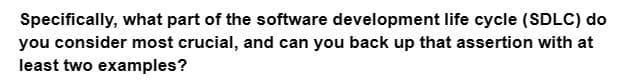 Specifically, what part of the software development life cycle (SDLC) do
you consider most crucial, and can you back up that assertion with at
least two examples?