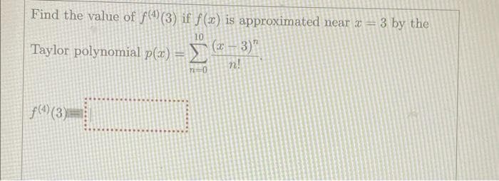 Find the value of f)(3) if f(x) is approximated near x =
3 by the
10
Taylor polynomial p(x) =
f(4) (3)
n=0
(x-3)"
n!